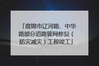 盘锦市辽河路、中华路部分道路管网修复（防灾减灾）工程竣工